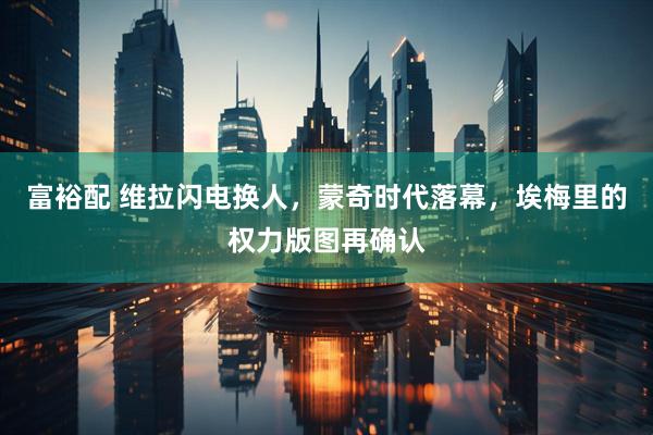 富裕配 维拉闪电换人，蒙奇时代落幕，埃梅里的权力版图再确认
