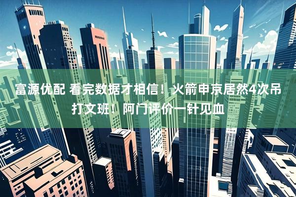 富源优配 看完数据才相信！火箭申京居然4次吊打文班！阿门评价一针见血