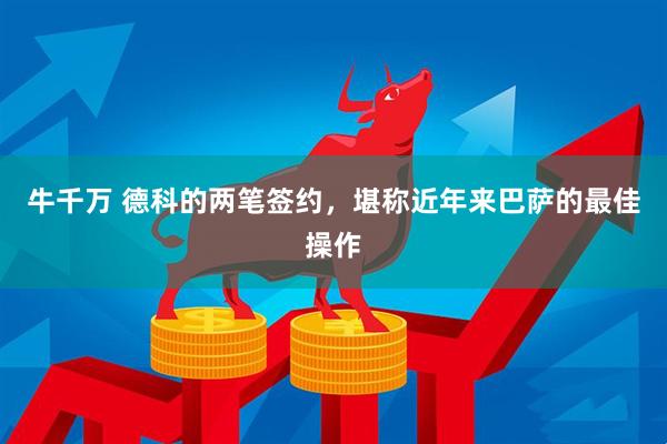 牛千万 德科的两笔签约，堪称近年来巴萨的最佳操作