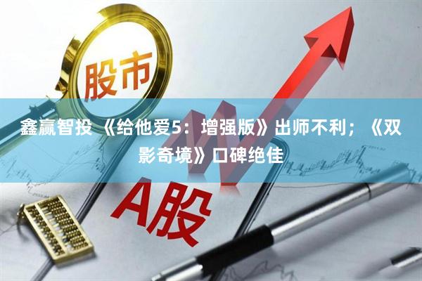 鑫赢智投 《给他爱5：增强版》出师不利；《双影奇境》口碑绝佳