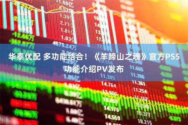 华泰优配 多功能结合！《羊蹄山之魂》官方PS5功能介绍PV发布