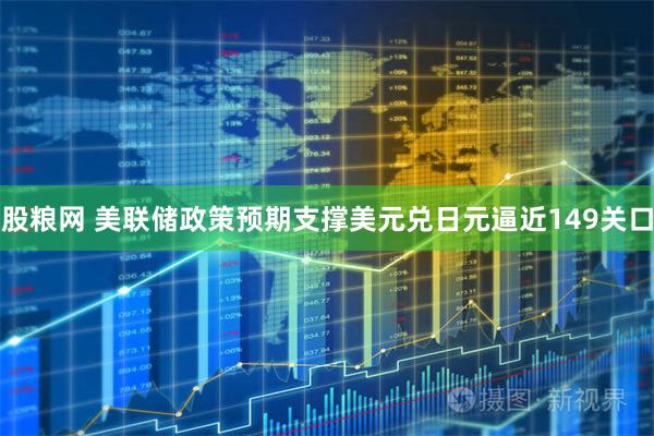 股粮网 美联储政策预期支撑美元兑日元逼近149关口